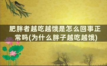 肥胖者越吃越饿是怎么回事正常吗(为什么胖子越吃越饿)