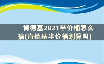 肯德基2021半价桶怎么搞(肯德基半价桶划算吗)