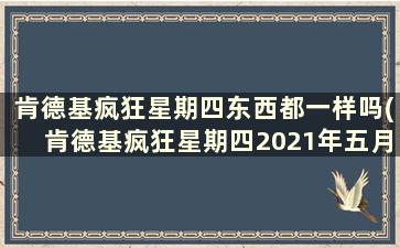 肯德基疯狂星期四东西都一样吗(肯德基疯狂星期四2021年五月)