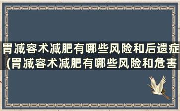 胃减容术减肥有哪些风险和后遗症(胃减容术减肥有哪些风险和危害)