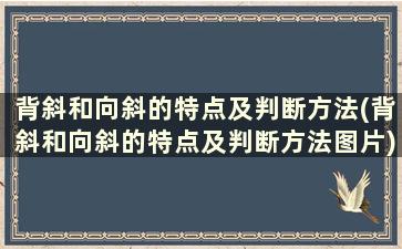 背斜和向斜的特点及判断方法(背斜和向斜的特点及判断方法图片)