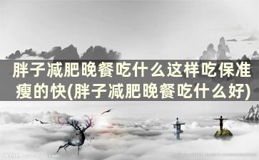 胖子减肥晚餐吃什么这样吃保准瘦的快(胖子减肥晚餐吃什么好)