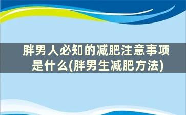 胖男人必知的减肥注意事项是什么(胖男生减肥方法)