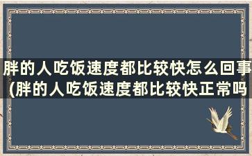 胖的人吃饭速度都比较快怎么回事(胖的人吃饭速度都比较快正常吗)