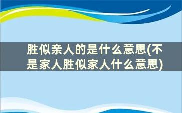 胜似亲人的是什么意思(不是家人胜似家人什么意思)