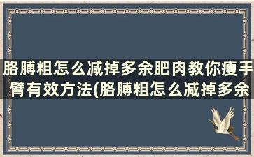 胳膊粗怎么减掉多余肥肉教你瘦手臂有效方法(胳膊粗怎么减掉多余肥肉教你瘦手臂有效方法)