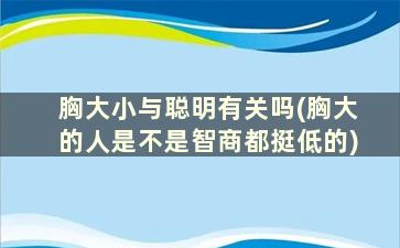 胸大小与聪明有关吗(胸大的人是不是智商都挺低的)