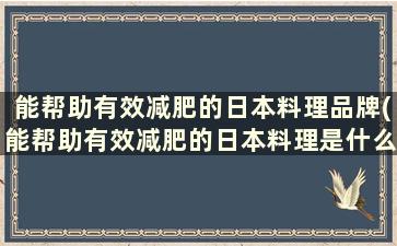 能帮助有效减肥的日本料理品牌(能帮助有效减肥的日本料理是什么)