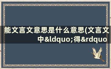 能文言文意思是什么意思(文言文中“得”的意思、例句与出处)