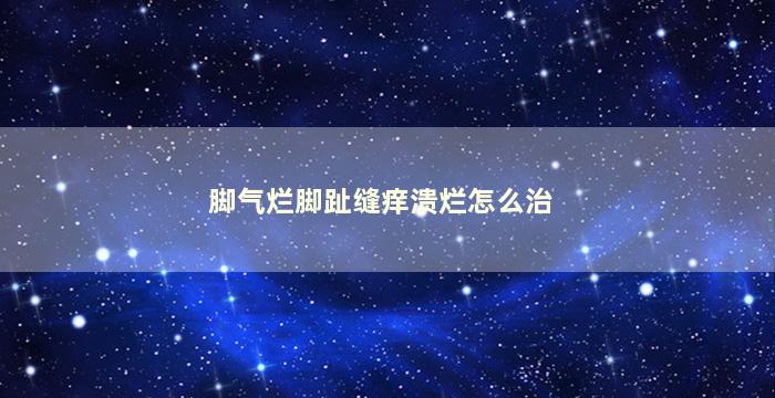 脚气烂脚趾缝痒溃烂怎么治