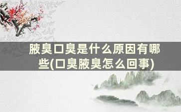 腋臭口臭是什么原因有哪些(口臭腋臭怎么回事)