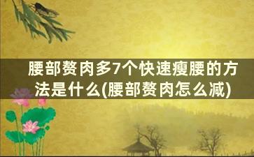 腰部赘肉多7个快速瘦腰的方法是什么(腰部赘肉怎么减)