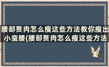 腰部赘肉怎么瘦这些方法教你瘦出小蛮腰(腰部赘肉怎么瘦这些方法教你瘦出小蛮腰)