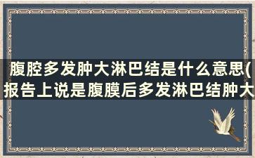 腹腔多发肿大淋巴结是什么意思(报告上说是腹膜后多发淋巴结肿大，是癌症吗)