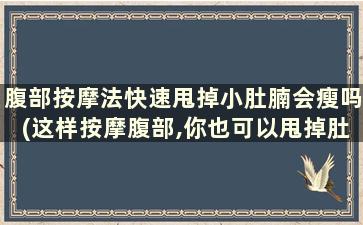 腹部按摩法快速甩掉小肚腩会瘦吗(这样按摩腹部,你也可以甩掉肚腩肥肉)