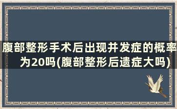 腹部整形手术后出现并发症的概率为20吗(腹部整形后遗症大吗)