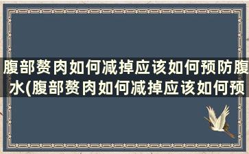 腹部赘肉如何减掉应该如何预防腹水(腹部赘肉如何减掉应该如何预防脂肪肝)