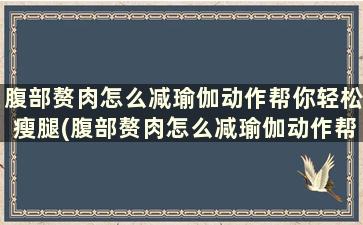 腹部赘肉怎么减瑜伽动作帮你轻松瘦腿(腹部赘肉怎么减瑜伽动作帮你轻松瘦小腿)