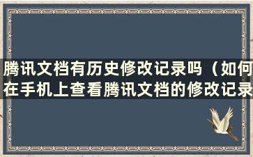 腾讯文档有历史修改记录吗（如何在手机上查看腾讯文档的修改记录）