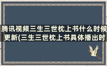 腾讯视频三生三世枕上书什么时候更新(三生三世枕上书具体播出时间)