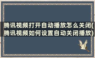 腾讯视频打开自动播放怎么关闭(腾讯视频如何设置自动关闭播放)