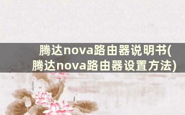 腾达nova路由器说明书(腾达nova路由器设置方法)