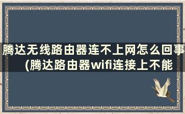 腾达无线路由器连不上网怎么回事(腾达路由器wifi连接上不能上网怎么办)