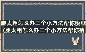 腿太粗怎么办三个小方法帮你瘦腿(腿太粗怎么办三个小方法帮你瘦腿)