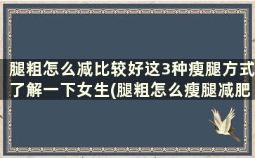 腿粗怎么减比较好这3种瘦腿方式了解一下女生(腿粗怎么瘦腿减肥)