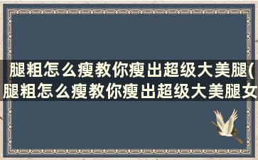 腿粗怎么瘦教你瘦出超级大美腿(腿粗怎么瘦教你瘦出超级大美腿女生)