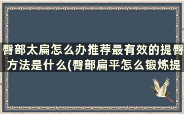 臀部太扁怎么办推荐最有效的提臀方法是什么(臀部扁平怎么锻炼提臀)