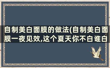 自制美白面膜的做法(自制美白面膜一夜见效,这个夏天你不白谁白)