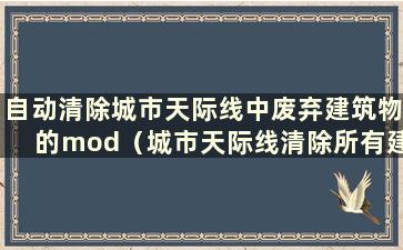 自动清除城市天际线中废弃建筑物的mod（城市天际线清除所有建筑物）