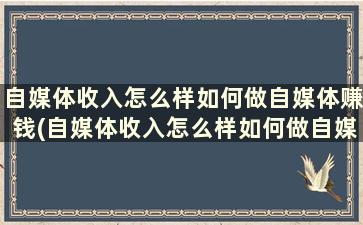 自媒体收入怎么样如何做自媒体赚钱(自媒体收入怎么样如何做自媒体营销)