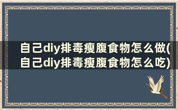 自己diy排毒瘦腹食物怎么做(自己diy排毒瘦腹食物怎么吃)