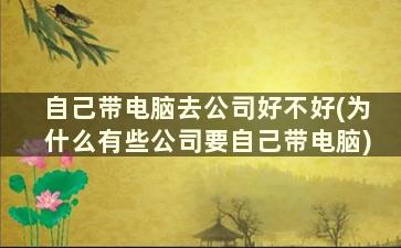 自己带电脑去公司好不好(为什么有些公司要自己带电脑)