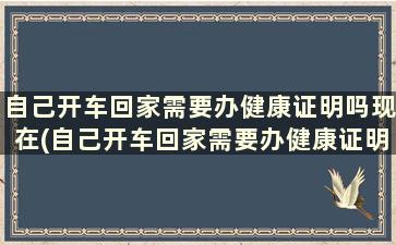 自己开车回家需要办健康证明吗现在(自己开车回家需要办健康证明吗)