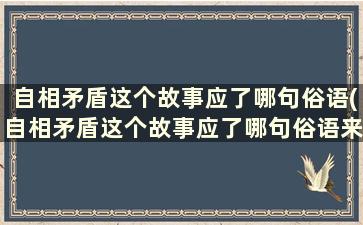 自相矛盾这个故事应了哪句俗语(自相矛盾这个故事应了哪句俗语来形容)