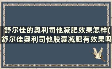 舒尔佳的奥利司他减肥效果怎样(舒尔佳奥利司他胶囊减肥有效果吗)