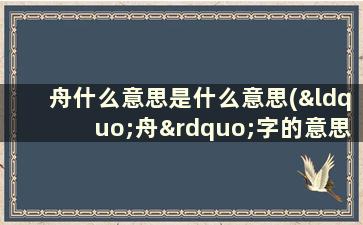 舟什么意思是什么意思(“舟”字的意思)