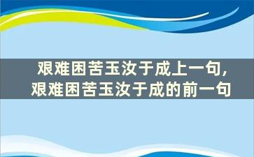 艰难困苦玉汝于成上一句,艰难困苦玉汝于成的前一句