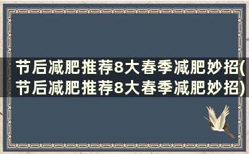 节后减肥推荐8大春季减肥妙招(节后减肥推荐8大春季减肥妙招)