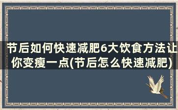 节后如何快速减肥6大饮食方法让你变瘦一点(节后怎么快速减肥)