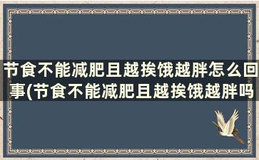 节食不能减肥且越挨饿越胖怎么回事(节食不能减肥且越挨饿越胖吗)