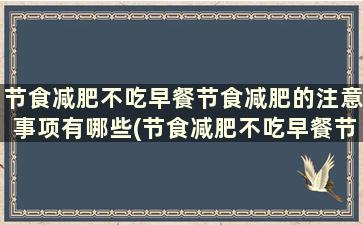 节食减肥不吃早餐节食减肥的注意事项有哪些(节食减肥不吃早餐节食减肥的注意事项是什么)