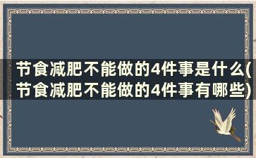 节食减肥不能做的4件事是什么(节食减肥不能做的4件事有哪些)