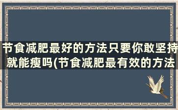 节食减肥最好的方法只要你敢坚持就能瘦吗(节食减肥最有效的方法)