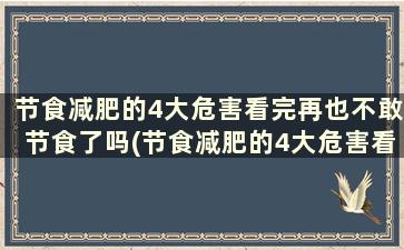 节食减肥的4大危害看完再也不敢节食了吗(节食减肥的4大危害看完再也不敢节食了怎么回事)