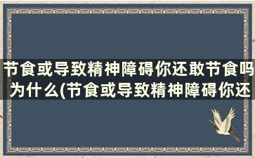 节食或导致精神障碍你还敢节食吗为什么(节食或导致精神障碍你还敢节食吗)