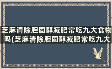 芝麻清除胆固醇减肥常吃九大食物吗(芝麻清除胆固醇减肥常吃九大食物可以吗)